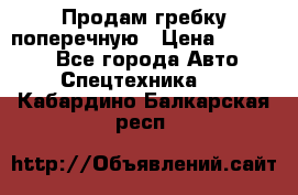 Продам гребку поперечную › Цена ­ 15 000 - Все города Авто » Спецтехника   . Кабардино-Балкарская респ.